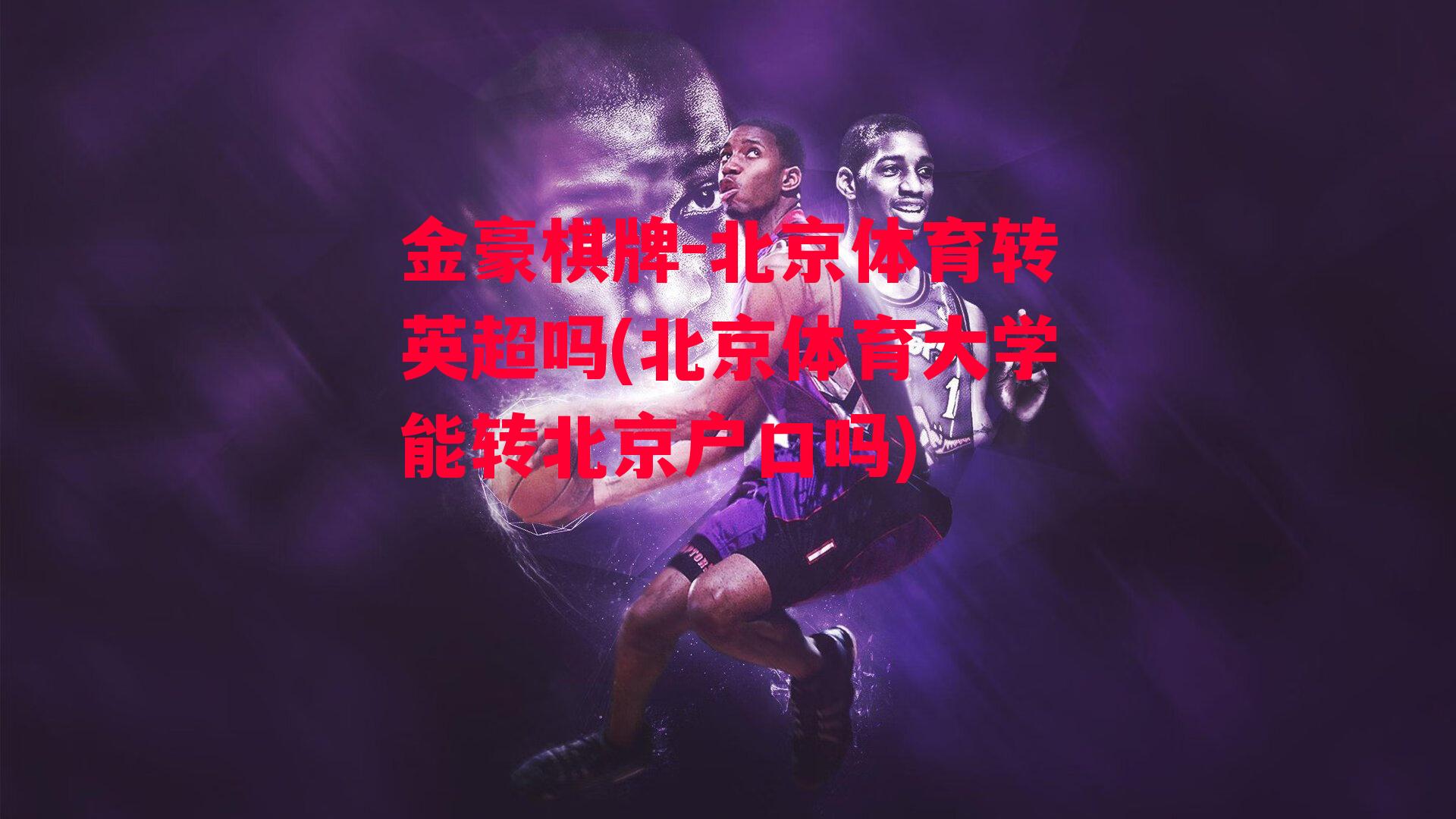 北京体育转英超吗(北京体育大学能转北京户口吗)